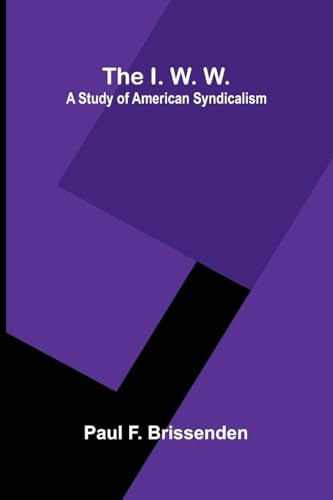 The I. W. W.: A Study Of American Syndicalism