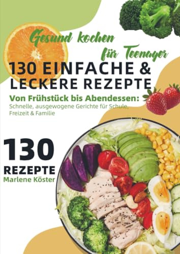 Gesund kochen für Teenager – 130 einfache & leckere Rezepte: Von Frühstück bis Abendessen: Schnelle, ausgewogene Gerichte für Schule, Freizeit & Familie