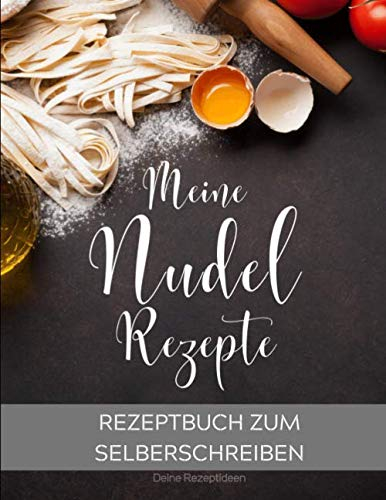 Meine Nudel Rezepte: Rezeptbuch zum Selberschreiben - Dein Kochbuch mit über 135 Blanko Seiten für deine eigenen Rezepte