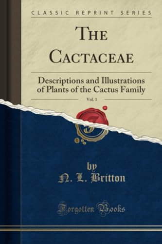The Cactaceae, Vol. 1 (Classic Reprint): Descriptions and Illustrations of Plants of the Cactus Family: Descriptions and Illustrations of Plants of the Cactus Family (Classic Reprint)