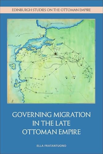 Governing Migration in the Late Ottoman Empire (Edinburgh Studies on the Ottoman Empire)