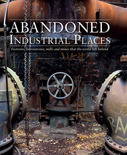 Abandoned Industrial Places: Factories, laboratories, mills and mines that the world left behind (Abandoned Places)
