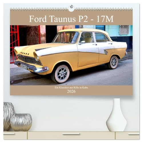 Ford Taunus P2-17M - Ein Klassiker aus Köln in Kuba (hochwertiger Premium Wandkalender 2026 DIN A2 quer), Kunstdruck in Hochglanz: Der deutsche Oldtimer Ford Taunus 17M in Kuba (CALVENDO Mobilitaet)
