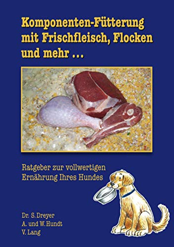 Komponenten-Fütterung mit Frischfleisch, Flocken und mehr...: Ratgeber zur vollwertigen Ernährung Ihres Hundes