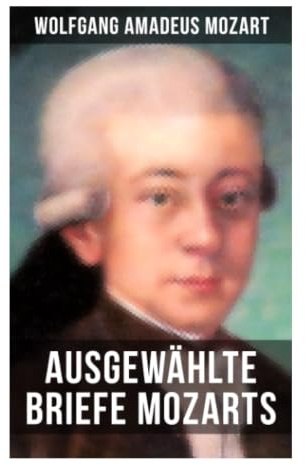 Ausgewählte Briefe Mozarts: Private Korrespondenz über Wiener Klassik, Aufklärung, Opernwelt und Musikeralltag im 18. Jahrhundert