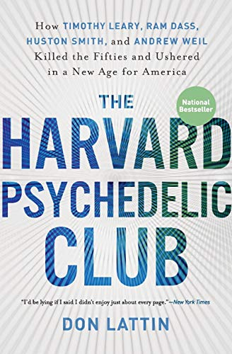 The Harvard Psychedelic Club: How Timothy Leary, Ram Dass, Huston Smith, and Andrew Weil Killed the Fifties and Ushered in a New Age for America