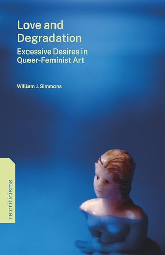 Love and Degradation: Excessive Desires in Queer-Feminist Art (re:criticisms)