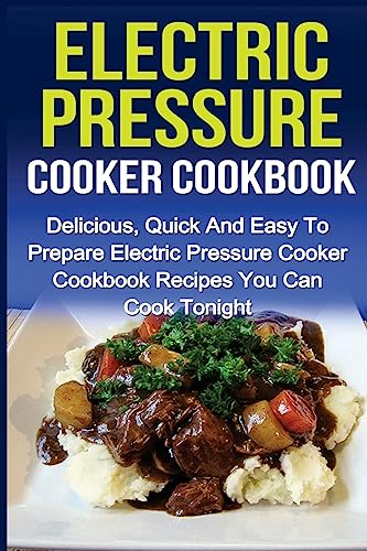 Electric Pressure Cooker Cookbook: Delicious, Quick And Easy To Prepare Electric Pressure Cooker Cookbook Recipes You Can Cook Tonight!: Volume 1 ... Cooker Recipes, Electric Pressure Cookbook)