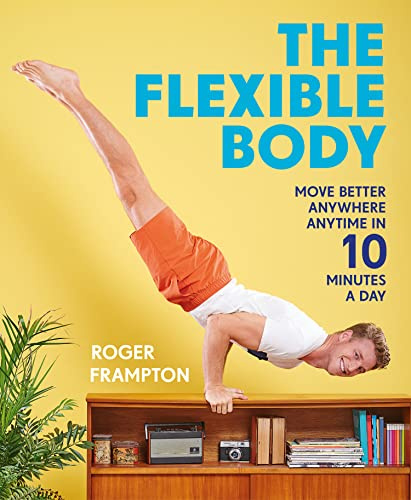 The Flexible Body: A revolutionary easy daily movement guide for strength, flexibility and posture, inspired by yoga and gymnastics