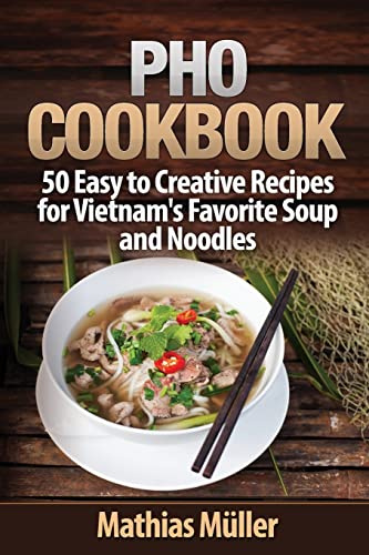 Pho Cookbook: 50 Easy to Creative Recipes for Vietnam’s Favorite Soup and Noodles