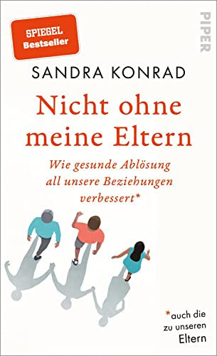 Nicht ohne meine Eltern: Wie gesunde Ablösung all unsere Beziehungen verbessert – auch die zu unseren Eltern | Wie Ablösung glückliche Beziehungen schafft
