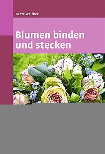Blumen binden und stecken: Ein floristischer Grundkurs