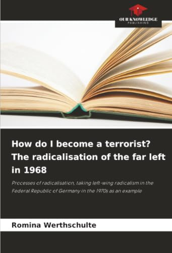 How do I become a terrorist? The radicalisation of the far left in 1968: Processes of radicalisation, taking left-wing radicalism in the Federal Republic of Germany in the 1970s as an example