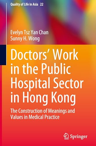 Doctors’ Work in the Public Hospital Sector in Hong Kong: The Construction of Meanings and Values in Medical Practice (Quality of Life in Asia, 22)