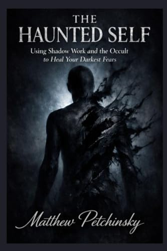 The Haunted Self: Using Shadow Work and the Occult to Heal Your Darkest Fears