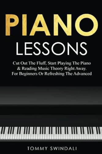 Piano Lessons: Cut Out The Fluff, Start Playing The Piano & Reading Music Theory Right Away. For Beginners Or Refreshing The Advanced (Piano for Beginners Series, Band 3)
