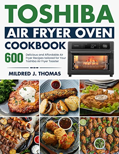 Toshiba Air Fryer Oven Cookbook: 600 Delicious and Affordable Air Fryer Recipes tailored for Your Toshiba Air Fryer Toaster Oven