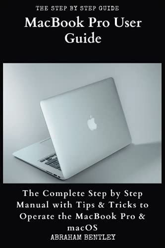 MacBook Pro User Guide: The Complete Step by Step Manual with Tips & Tricks to Operate the MacBook Pro and macOS