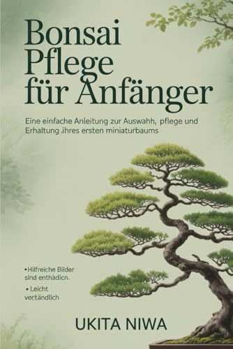 BONSAI-PFLEGE FÜR ANFÄNGER: Ein einfacher Leitfaden zum Auswählen, Pflegen und Erhalten Ihres ersten Miniaturbaums. (Bonsai care for Beginners)