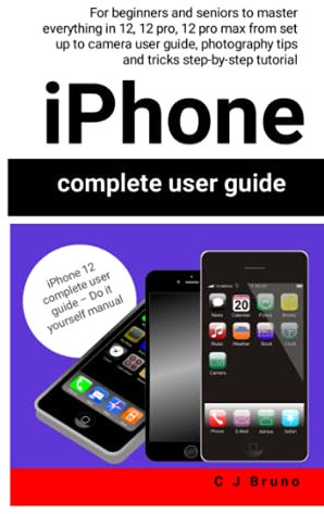iPhone Complete User Guide Do It Yourself Manual: For Beginners and Seniors to Master Everything in 12, 12 pro, 12 Pro Max From Set Up to Camera User ... Tips and Tricks Step-By-Step Tutorial