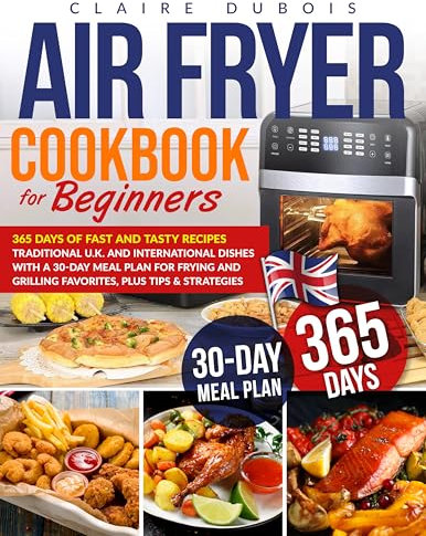 Air Fryer Cookbook for Beginners: 365 Days of Recipes, both Traditional U.K. and International, Fast and Tasty, with a 30-Day Meal plan to Frying-Grilling Favourite Dishes plus Tips & Strategies