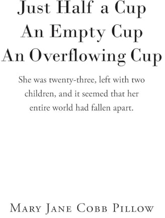 Just Half a Cup An Empty Cup An Overflowing Cup: She was twenty-three, left with two children, and it seemed that her entire world had fallen apart.