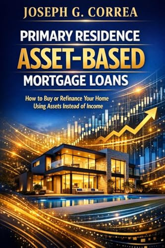 Primary Residence Asset-Based Mortgage Loans: How to Buy or Refinance Your Home Using Assets Instead of Income (The Asset-Based Mortgage Mastery, Band 4)