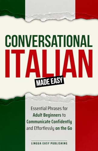 Conversational Italian Made Easy: Essential Phrases for Adult Beginners to Communicate Confidently and Effortlessly on the Go