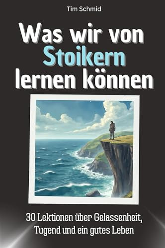 Was wir von den Stoikern lernen können - Das perfekte Geschenk für Weihnachten und Geburtstag für Männer, Frauen und Teenager: 30 Lektionen über Gelassenheit, Tugend und ein gutes Leben