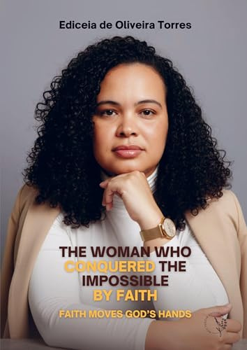 THE WOMAN WHO CONQUERED THE IMPOSSIBLE BY FAITH: FAITH MOVES GOD'S HANDS