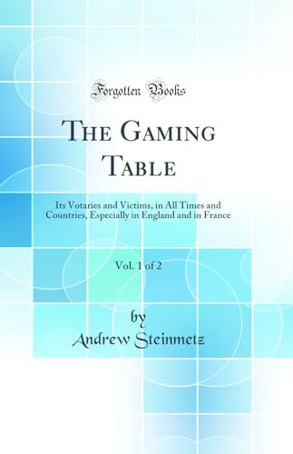 The Gaming Table, Vol. 1 of 2: Its Votaries and Victims, in All Times and Countries, Especially in England and in France (Classic Reprint)