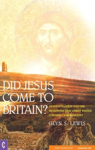 Did Jesus Come to Britain?: An Investigation into the Traditions that Christ Visited Cornwall and Somerset