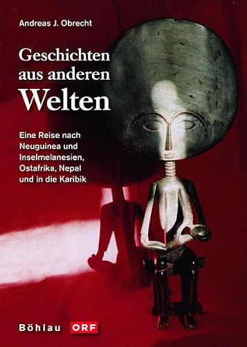 Geschichten aus anderen Welten. Eine Reise nach Neuguinea und Inselmelanesien, Ostafrika, Nepal und in die Karibik