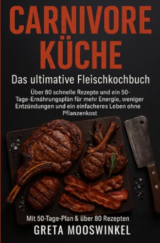 Carnivore Küche: das Ultimative Fleischkochbuch: Über 80 schnelle Rezepte und ein 50-Tage-Plan für mehr Energie, weniger Entzündungen und ein einfacheres Leben ohne Pflanzenkost (Kochbücher)