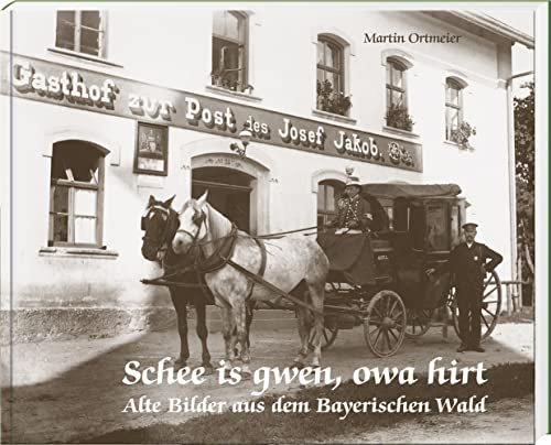Schee is gwen, owa hirt: Alte Bilder aus dem Bayerischen Wald