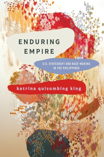 Enduring Empire: U.S. Statecraft and Race-Making in the Philippines (Articulations: Studies in Race, Immigration, and Capitalism)
