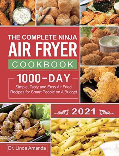 The Complete Ninja Air Fryer Cookbook 2021: 1000-Day Simple, Tasty and Easy Air Fried Recipes for Smart People on A Budget Bake, Grill, Fry and Roast with Your Ninja Air Fryer A 4-Week Meal Plan