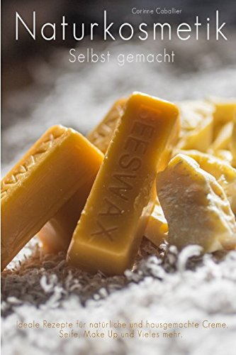 Naturkosmetik selbst gemacht - Ideale Rezepte für natürliche und hausgemachte Creme, Seife, Make Up und vieles mehr