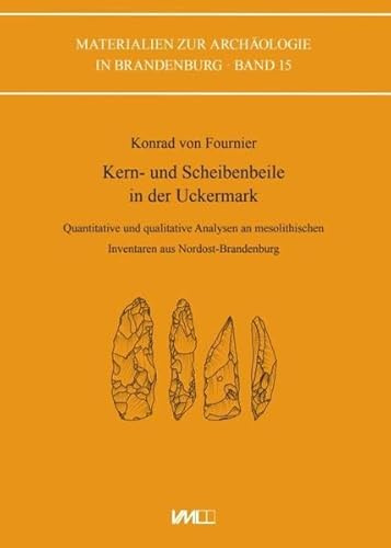 Kern- und Scheibenbeile in der Uckermark: Quantitative und qualitative Analysen an mesolithischen Inventaren aus Nordost-Brandenburg (Materialien zur Archäologie in Brandenburg)