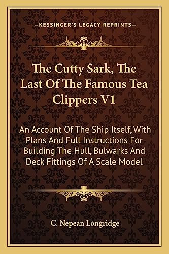 The Cutty Sark, The Last Of The Famous Tea Clippers V1: An Account Of The Ship Itself, With Plans And Full Instructions For Building The Hull, Bulwarks And Deck Fittings Of A Scale Model