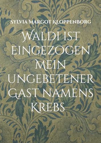 Waldi ist eingezogen Mein ungebetener Gast namens Krebs: Mit Krebs leben Geschichten von Waldi und mir