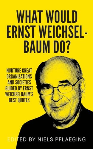What would Ernst Weichselbaum do?: Nurture great organizations and societies guided by Ernst Weichselbaum's best quotes