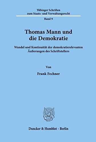 Thomas Mann und die Demokratie.: Wandel und Kontinuität der demokratierelevanten Äußerungen des Schriftstellers. (Tübinger Schriften zum Staats- und Verwaltungsrecht)