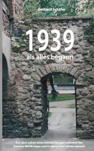 1939 als alles begann: Aus dem Leben eines kleinen Jungen während des Zweiten Weltkrieges und in den ersten Jahren danach