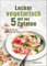 Lecker vegetarisch mit nur 5 Zutaten - schnelle, preiswerte und gesunde Rezepte: Das Kochbuch für weniger Stress. Spart Zeit und Geld