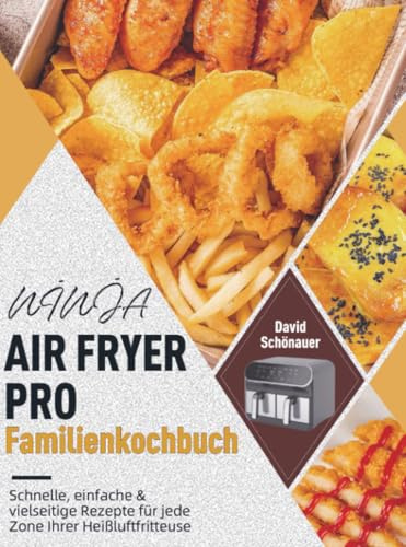 NINJA AIR FRYER PRO Familienkochbuch: Schnelle, einfache & vielseitige Rezepte für jede Zone Ihrer Heißluftfritteuse