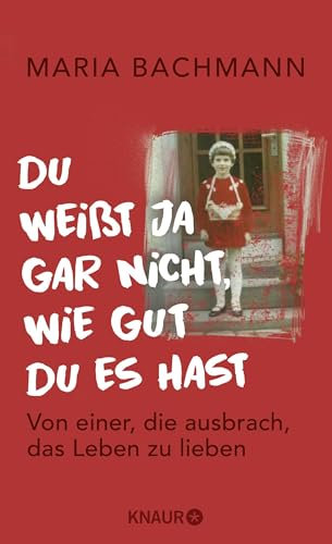 Du weißt ja gar nicht, wie gut du es hast: Von einer, die ausbrach, das Leben zu lieben
