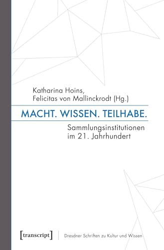 Macht, Wissen, Teilhabe: Sammlungsinstitutionen im 21. Jahrhundert (Dresdner Schriften zu Kultur und Wissen, Band 1)