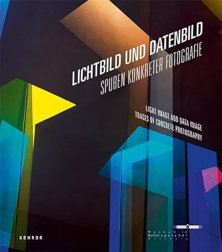 Lichtbild und Datenbild: Spuren Konkreter Fotografie: Spuren Konkreter Fotografie. Katalog zur Ausstellung im Museum im Kulturspeicher Würzburg, 2015
