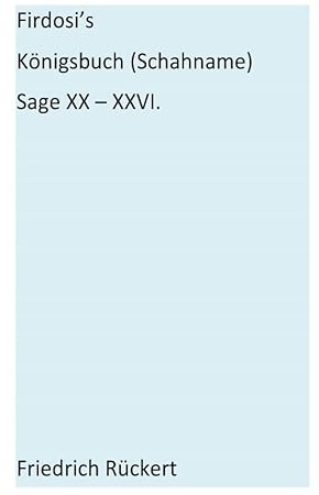 Firdosi's Königsbuch (Schahname) Sage XX-XXVI: Aus dem Nachlaß herausgegeben von E. A. Bayer
